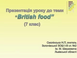 Презентація уроку до теми 		   	   “ British food ” (7 клас) Смолінська Н.П, вчитель