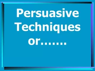 Persuasive Techniques or…….