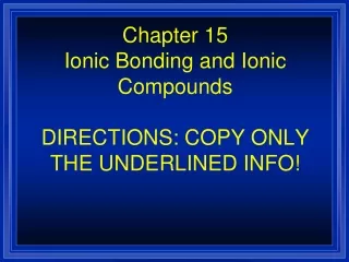 Chapter 15 Ionic Bonding and Ionic Compounds DIRECTIONS: COPY ONLY THE UNDERLINED INFO!
