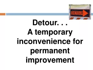 Detour. . .  A temporary inconvenience for permanent improvement