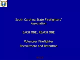 South Carolina State Firefighters’   Association  EACH ONE, REACH ONE Volunteer Firefighter