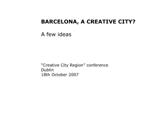 BARCELONA, A CREATIVE CITY? A few ideas “Creative City Region” conference Dublin 18th October 2007