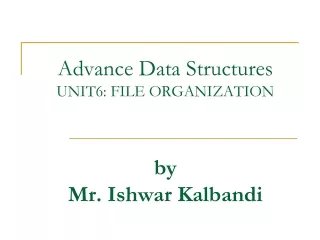 Advance Data Structures UNIT6: FILE ORGANIZATION by   Mr. Ishwar Kalbandi