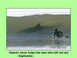 Heaven never helps the man who will not act. 	- Sophocles -