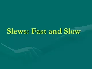 Slews: Fast and Slow