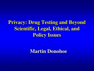Privacy: Drug Testing and Beyond Scientific , Legal, Ethical, and Policy Issues