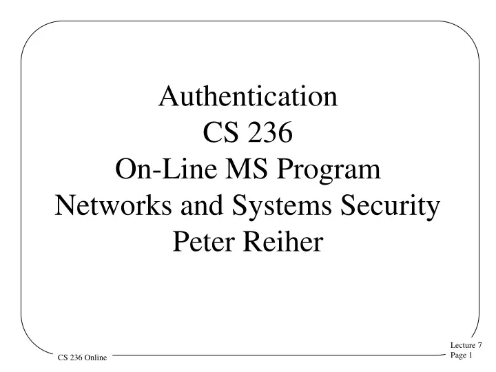 authentication cs 236 on line ms program networks and systems security peter reiher
