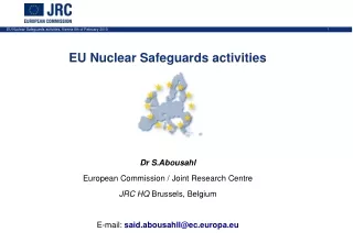 EU Nuclear Safeguards activities Dr S.Abousahl European Commission / Joint Research Centre