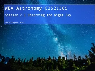 WEA Astronomy  C2521585 Session 2.1 Observing the Night Sky David Hughes, BSc…