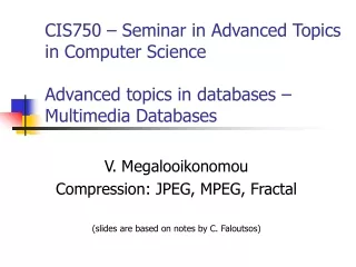 V. Megalooikonomou Compression: JPEG, MPEG, Fractal (slides are based on notes by C. Faloutsos)
