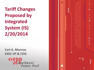 Tariff Changes Proposed by Integrated System (IS) 2/20/2014 Carl A. Monroe EXEC VP &amp; COO