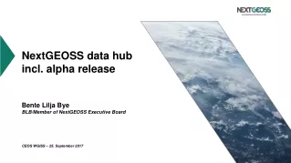 NextGEOSS data hub   incl. alpha release Bente Lilja Bye BLB/Member of NextGEOSS Executive Board