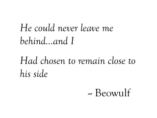 He could never leave me behind…and I Had chosen to remain close to his side
