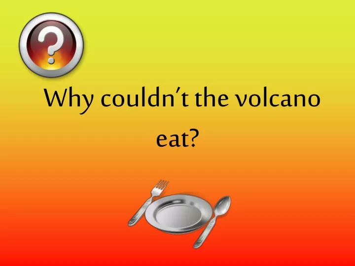 why couldn t the volcano eat