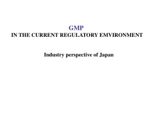 GMP  IN THE CURRENT REGULATORY EMVIRONMENT Industry perspective of Japan