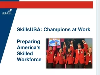 SkillsUSA: Champions at Work Preparing  America ’ s  Skilled  Workforce