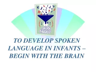 TO DEVELOP SPOKEN LANGUAGE IN INFANTS – BEGIN WITH THE BRAIN