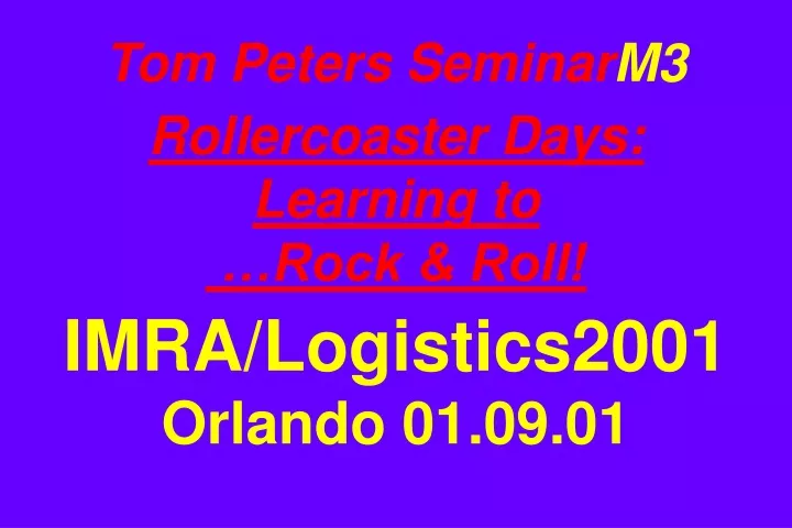 tom peters seminar m3 rollercoaster days learning to rock roll imra logistics2001 orlando 01 09 01