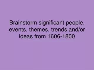 Brainstorm significant people, events, themes, trends and/or ideas from 1606-1800