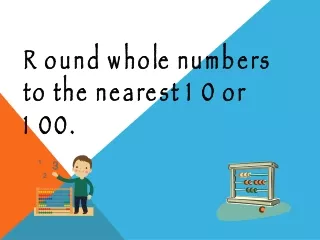 Round whole numbers to the nearest 10 or 100.