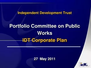 Independent Development Trust Portfolio Committee on Public Works IDT Corporate Plan 27  May 2011
