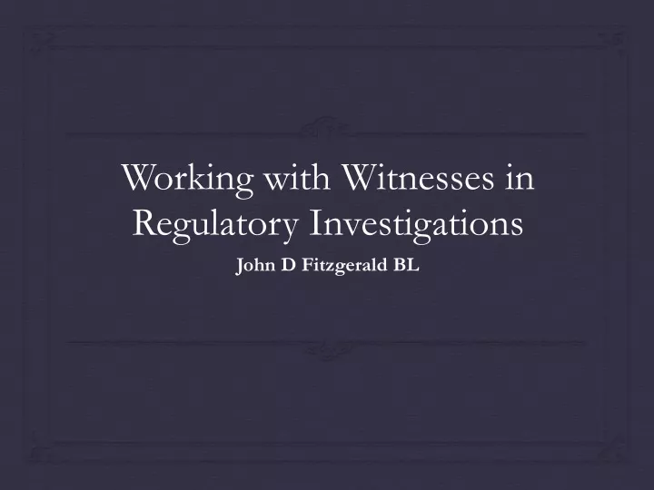working with witnesses in regulatory investigations
