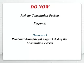 DO NOW Pick up Constitution Packets Respond: Homework Read and Annotate (6) pages 3 &amp; 4 of the