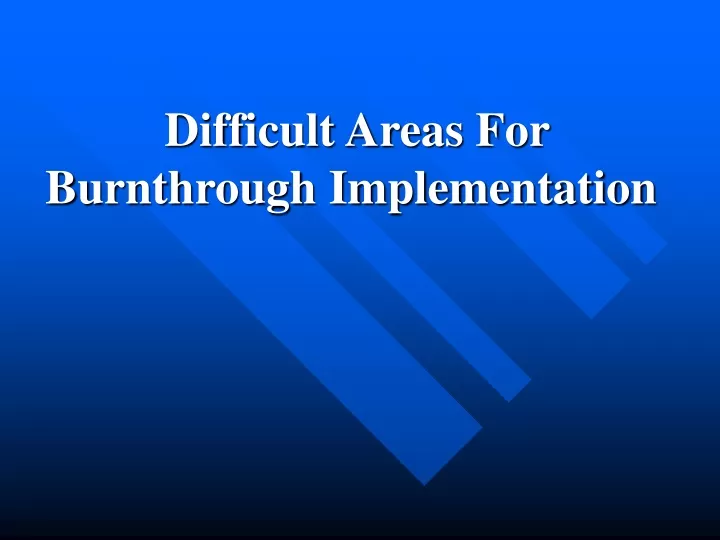 difficult areas for burnthrough implementation