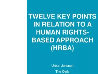 TWELVE  KEY POINTS IN RELATION TO A HUMAN RIGHTS-BASED APPROACH (HRBA) Urban Jonsson The Owls