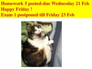 Homework 5 posted-due Wednesday 21 Feb Happy Friday ! Exam 1 postponed till Friday 23 Feb