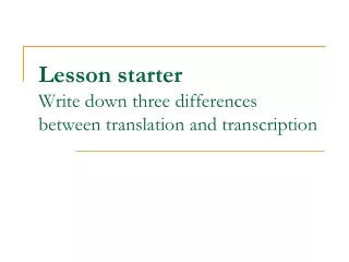 Lesson starter Write down three differences between translation and transcription