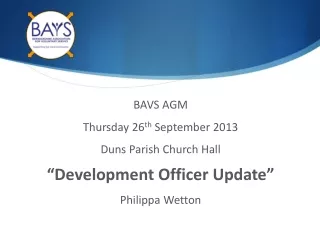 BAVS AGM Thursday 26 th  September 2013 Duns Parish Church Hall “Development Officer Update”