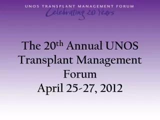 The 20 th  Annual UNOS Transplant Management Forum April 25-27, 2012