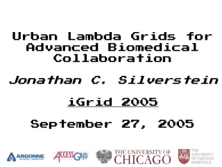 Urban Lambda Grids for Advanced Biomedical Collaboration Jonathan C. Silverstein iGrid 2005