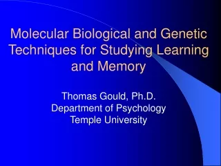 Molecular Biological and Genetic Techniques for Studying Learning and Memory Thomas Gould, Ph.D.