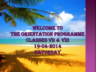 Welcome to  the Orientation  Programme Classes Vii &amp; viii 19-04-2014 saturday