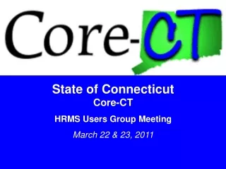 State of Connecticut Core-CT HRMS Users Group Meeting March 22 &amp; 23, 2011