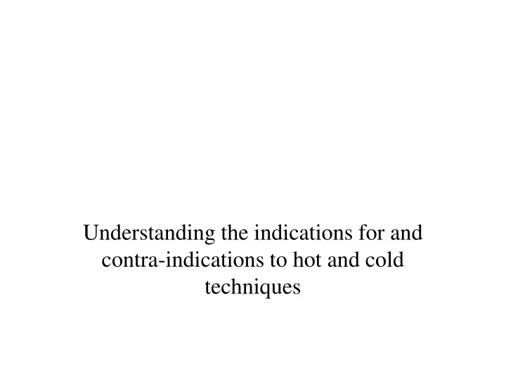 understanding the indications for and contra indications to hot and cold techniques