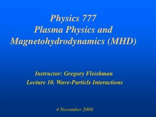 Physics 777 Plasma Physics and Magnetohydrodynamics (MHD)