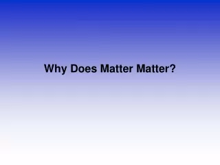 Why Does Matter Matter?