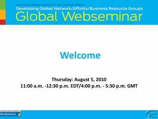 Welcome Thursday: August 5, 2010 11:00 a.m. -12:30 p.m. EDT/4:00 p.m. - 5:30 p.m. GMT