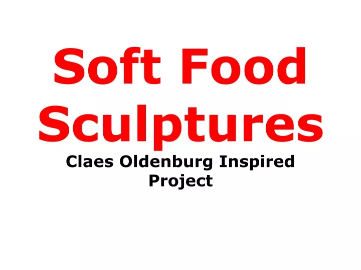 soft food sculptures claes oldenburg inspired project