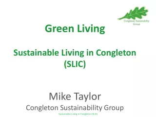 Green Living Sustainable Living in Congleton (SLIC) Mike Taylor Congleton Sustainability Group