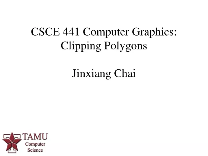 csce 441 computer graphics clipping polygons jinxiang chai