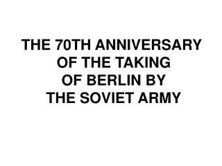 THE 70TH ANNIVERSARY  OF THE TAKING  OF BERLIN BY  THE SOVIET ARMY