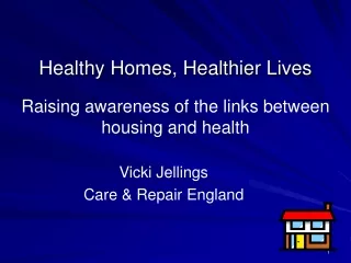 Healthy Homes, Healthier Lives Raising awareness of the links between housing and health
