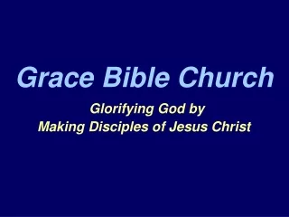 Grace Bible Church Glorifying God by  Making Disciples of Jesus Christ