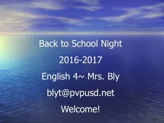 Back to School Night  2016-2017 English 4~ Mrs. Bly blyt@pvpusd Welcome!