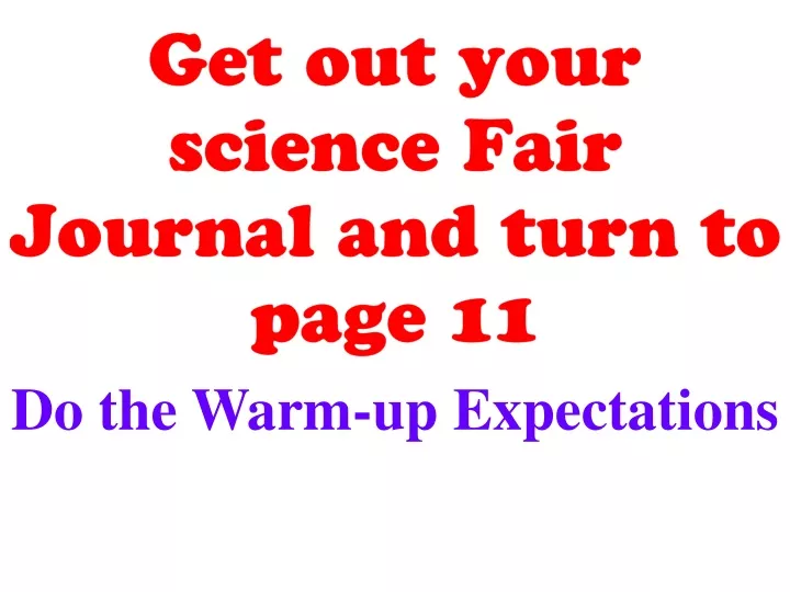 get out your science fair journal and turn to page 11