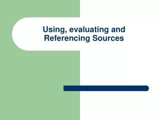 Using, evaluating and Referencing Sources